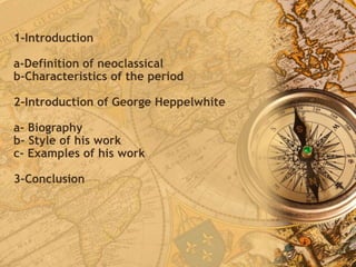 1-Introduction
a-Definition of neoclassical
b-Characteristics of the period
2-Introduction of George Heppelwhite
a- Biography
b- Style of his work
c- Examples of his work
3-Conclusion
 