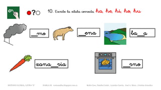 __mo __ena ba__a
zana__ria __rno
METODO GLOBAL, LETRA “h“ HABLA-M cortes0alba.blogspot.com.es Belén Caro, Natalia Cortés , Lourdes García, José A. Mora , Cristina González
10. Escribe la sílaba correcta. ha, he, hi, ho, hu
 