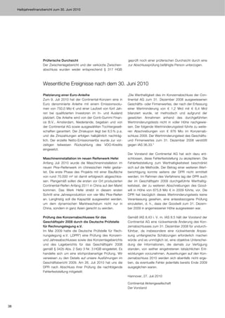 Halbjahresfinanzbericht zum 30. Juni 2010




                     Prüferische Durchsicht                                    geprüft noch einer prüferischen Durchsicht durch eine
                     Der Zwischenlagebericht und der verkürzte Zwischen-       zur Abschlussprüfung befähigte Person unterzogen.
                     abschluss wurden weder entsprechend § 317 HGB



                     Wesentliche Ereignisse nach dem 30. Juni 2010

                     Platzierung einer Euro-Anleihe                            „Die Werthaltigkeit des im Konzernabschluss der Con-
                     Zum 9. Juli 2010 hat der Continental-Konzern eine in      tinental AG zum 31. Dezember 2008 ausgewiesenen
                     Euro denominierte Anleihe mit einem Emissionsvolu-        Geschäfts- oder Firmenwertes, der nach der Erfassung
                     men von 750,0 Mio € und einer Laufzeit von fünf Jah-      einer Wertminderung von € 1,2 Mrd mit € 6,4 Mrd
                     ren bei qualifizierten Investoren im In- und Ausland      bilanziert wurde, ist methodisch und aufgrund der
                     platziert. Die Anleihe wird von der Conti-Gummi Finan-    gesetzten Annahmen anhand des durchgeführten
                     ce B.V., Amsterdam, Niederlande, begeben und von          Wertminderungstests nicht in voller Höhe nachgewie-
                     der Continental AG sowie ausgewählten Tochtergesell-      sen. Der folgende Wertminderungstest führte zu weite-
                     schaften garantiert. Der Zinskupon liegt bei 8,5 % p.a.   ren Abschreibungen von € 876 Mio im Konzernab-
                     und die Zinszahlungen erfolgen halbjährlich nachträg-     schluss 2009. Der Wertminderungstest des Geschäfts-
                     lich. Der erzielte Netto-Emissionserlös wurde zur vor-    und Firmenwertes zum 31. Dezember 2008 verstößt
                     zeitigen teilweisen Rückzahlung des VDO-Kredits           gegen IAS 36.33.“
                     eingesetzt.
                                                                               Der Vorstand der Continental AG hat sich dazu ent-
                     Maschineninstallation im neuen Reifenwerk Hefei           schlossen, diese Fehlerfeststellung zu akzeptieren. Die
                     Anfang Juli 2010 wurde die Maschineninstallation im       Fehlerfeststellung zum Werthaltigkeitstest beschränkt
                     neuen Pkw-Reifenwerk im chinesischen Hefei gestar-        sich auf die Methodik. Der Betrag einer weiteren Wert-
                     tet. Die erste Phase des Projekts mit einer Baufläche     berichtigung konnte seitens der DPR nicht ermittelt
                     von rund 70.000 m² ist damit erfolgreich abgeschlos-      werden. Im Rahmen des Verfahrens lag der DPR auch
                     sen. Plangemäß sollen die ersten vor Ort produzierten     der im Geschäftsjahr 2009 durchgeführte Werthaltig-
                     Continental-Reifen Anfang 2011 in China auf den Markt     keitstest, der zu weiteren Abschreibungen des Good-
                     kommen. Das Werk Hefei strebt in diesem ersten            will in Höhe von 875,8 Mio € in 2009 führte, vor. Die
                     Schritt eine Jahresproduktion von vier Mio Pkw-Reifen     DPR hat bezüglich dieses Wertminderungstests keine
                     an. Langfristig soll die Kapazität ausgeweitet werden,    Veranlassung gesehen, eine anlassbezogene Prüfung
                     um dem dynamischen Marktwachstum nicht nur in             einzuleiten, d. h., dass der Goodwill zum 31. Dezem-
                     China, sondern in ganz Asien gerecht zu werden.           ber 2009 in angemessener Höhe ausgewiesen war.

                     Prüfung des Konzernabschlusses für das                    Gemäß IAS 8.43 i. V. m. IAS 8.5 hält der Vorstand der
                     Geschäftsjahr 2008 durch die Deutsche Prüfstelle          Continental AG eine rückwirkende Änderung des Kon-
                     für Rechnungslegung e.V.                                  zernabschlusses zum 31. Dezember 2008 für undurch-
                     Im Mai 2009 hatte die Deutsche Prüfstelle für Rech-       führbar, da insbesondere eine rückwirkende Anpas-
                     nungslegung e.V. („DPR“) eine Prüfung des Konzern-        sung umfangreiche Schätzungen erforderlich machen
                     und Jahresabschlusses sowie des Konzernlageberichts       würde und es unmöglich ist, eine objektive Unterschei-
                     und des Lageberichts für das Geschäftsjahr 2008           dung der Informationen, die damals zur Verfügung
                     gemäß § 342b Abs. 2 Satz 3 Nr. 3 HGB eingeleitet. Es      standen, von seither eingetretenen tatsächlichen Ent-
                     handelte sich um eine stichprobenartige Prüfung. Wir      wicklungen vorzunehmen. Auswirkungen auf den Kon-
                     verweisen zu den Details auf unsere Ausführungen im       zernabschluss 2010 werden sich ebenfalls nicht erge-
                     Geschäftsbericht 2009. Am 26. Juli 2010 hat uns die       ben, da eventuelle Fehler jedenfalls bereits Ende 2009
                     DPR nach Abschluss ihrer Prüfung die nachfolgende         ausgeglichen waren.
                     Fehlerfeststellung mitgeteilt:
                                                                               Hannover, 27. Juli 2010

                                                                               Continental Aktiengesellschaft
                                                                               Der Vorstand




38
 