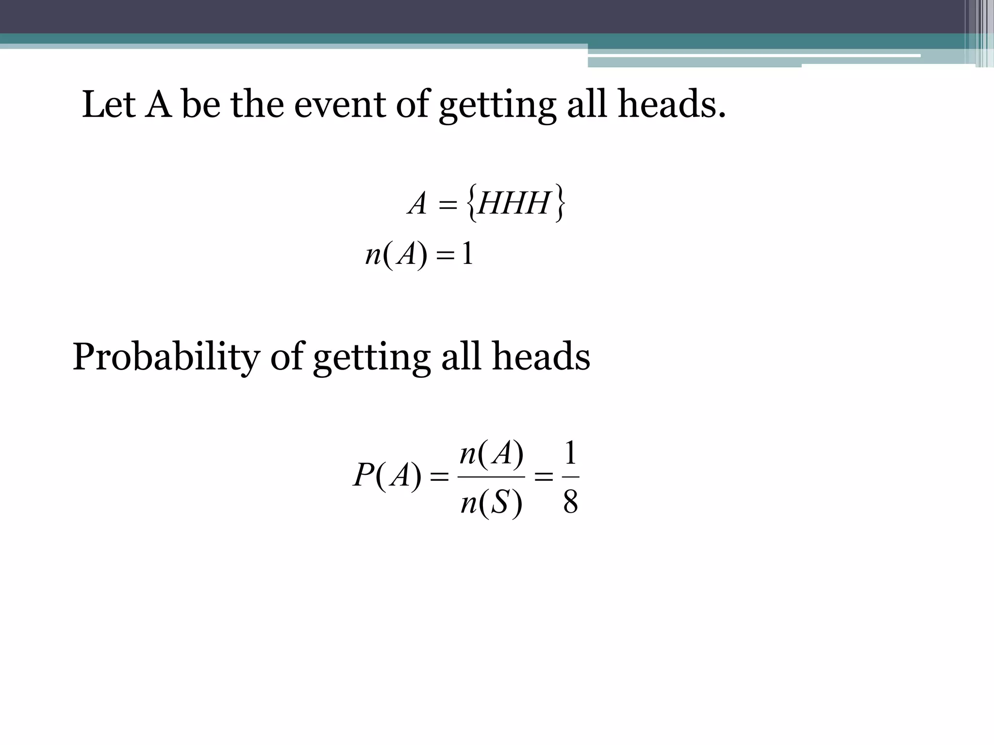 Let A be the event of getting all heads.
Probability of getting all heads
 
1
)
( 

A
n
HHH
A
8
1
)
(
)
(
)
( 

S
n
A
n
A
P
 