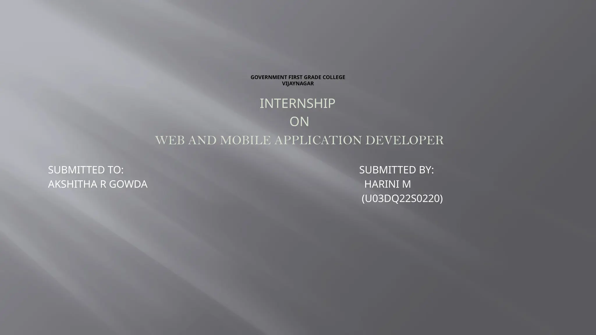 GOVERNMENT FIRST GRADE COLLEGE
VIJAYNAGAR
INTERNSHIP
ON
WEB AND MOBILE APPLICATION DEVELOPER
SUBMITTED TO: SUBMITTED BY:
AKSHITHA R GOWDA HARINI M
(U03DQ22S0220)
 
