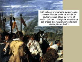 Est-ce l’écuyer de  Justin  qui porte une chemise blanche ornée de motifs de couleur orange, bleue ou verte, et s’adresse à des compagnons en appuyant son propos d’un mouvement de la main droite, l’index levé ? 