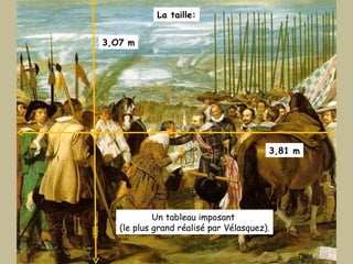 La taille: 3,O7 m 3,81 m Un tableau imposant  (le plus grand réalisé par Vélasquez). 
