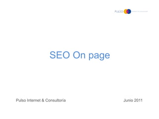 SEO On page



Pulso Internet & Consultoría    Junio 2011
 