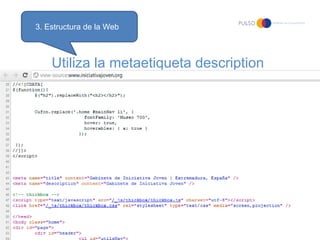 3. Estructura de la Web



          Utiliza la metaetiqueta description
•   Los textos pueden definirse para
    cada página




•   ¿Cuáles son las ventajas de las
    etiquetas meta de descripción?
 