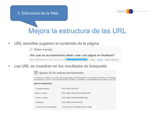 3. Estructura de la Web



            Mejora la estructura de las URL
•   URL sencillas sugieren el contenido de la página




•   Las URL se muestran en los resultados de búsqueda
 