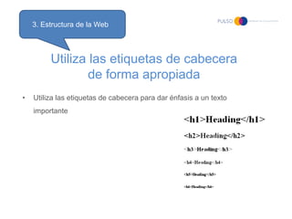 3. Estructura de la Web



         Utiliza las etiquetas de cabecera
                 de forma apropiada
•   Utiliza las etiquetas de cabecera para dar énfasis a un texto
    importante
 