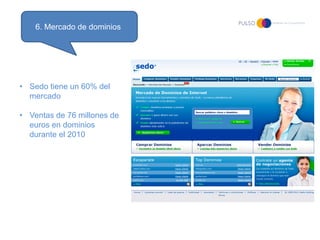 6. Mercado de dominios




• Sedo tiene un 60% del
  mercado

• Ventas de 76 millones de
  euros en dominios
  durante el 2010
 