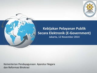 Kebijakan Pelayanan Publik
Secara Elektronik (E-Government)
Kementerian Pendayagunaan Aparatur Negara
dan Reformasi Birokrasi
 