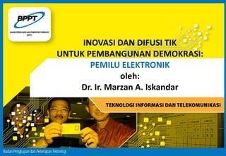 INOVASI DAN DIFUSI TIK
UNTUK PEMBANGUNAN DEMOKRASI:
PEMILU ELEKTRONIK
oleh:
Dr. Ir. Marzan A. Iskandar
 