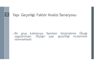 Yapı Geçerliği: Faktör Analizi Senaryosu
› Bir grup katılımcıya Spreitzer Güçlendirme Ölçeği
uygulanmıştır. Ölçeğin yapı geçerliliği incelenmek
istenmektedir.
 