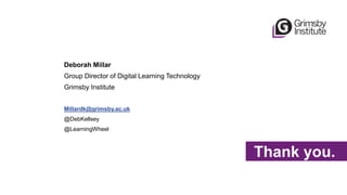 Animal C
Thank you.
Deborah Millar
Group Director of Digital Learning Technology
Grimsby Institute
Millardk@grimsby.ac.uk
@DebKellsey
@LearningWheel
 