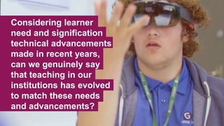 Insert footer6
Considering learner
need and signification
technical advancements
made in recent years,
can we genuinely say
that teaching in our
institutions has evolved
to match these needs
and advancements?
 