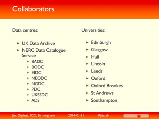Collaborators
Data centres:
UK Data Archive
NERC Data Catalogue
Service
BADC
BODC
EIDC
NEODC
NGDC
PDC
UKSSDC
ADS
Universit...