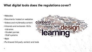 What digital tools does the regulations cover?
12
•Websites
•Documents hosted on websites
•Videos and multimedia content
•Intranets and extranets VLEs
•Libraries
•Student portals
•Staff systems
•Apps
•Purchased 3rd party content and tools
 