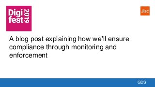 GDS
A blog post explaining how we’ll ensure
compliance through monitoring and
enforcement
 