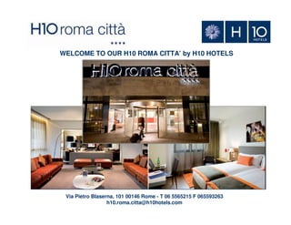 WELCOME TO OUR H10 ROMA CITTA’ by H10 HOTELS

Via Pietro Blaserna, 101 00146 Rome - T 06 5565215 F 065593263
h10.roma.citta@h10hotels.com

 