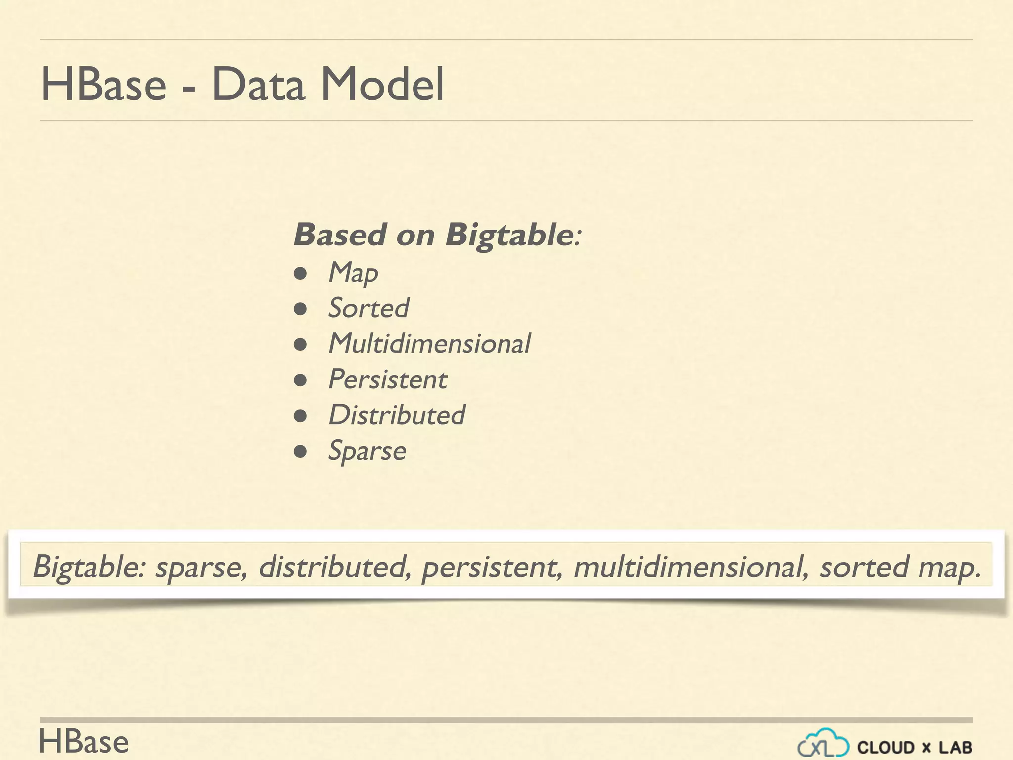 HBase
HBase - Data Model
Based on Bigtable:
● Map
● Sorted
● Multidimensional
● Persistent
● Distributed
● Sparse
Bigtable: sparse, distributed, persistent, multidimensional, sorted map.
 