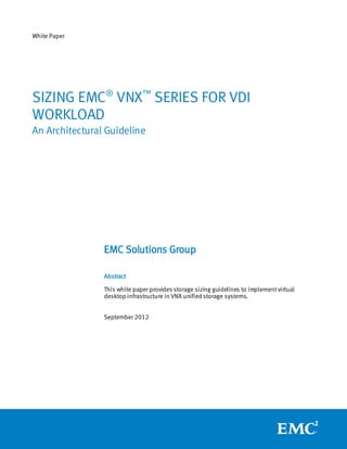 White Paper




SIZING EMC® VNX™ SERIES FOR VDI
WORKLOAD
An Architectural Guideline




                EMC Solutions Group

                Abstract

                This white paper provides storage sizing guidelines to implement virtual
                desktop infrastructure in VNX unified storage systems.


                September 2012
 