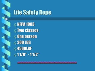 Life Safety Rope
 NFPA 1983
 Two classes
 One person
 300 LBS
 4500LBF
 1 1/8” - 1 1/2”
 
