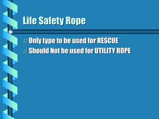 Life Safety Rope
 Only type to be used for RESCUE
 Should Not be used for UTILITY ROPE
 