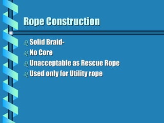 Rope Construction
 Solid Braid-
 No Core
 Unacceptable as Rescue Rope
 Used only for Utility rope
 