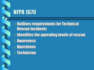 NFPA 1670
 Outlines requirements for Technical
Rescue Incidents
 Identifies the operating levels of rescue.
 Awareness
 Operations
 Technician
 