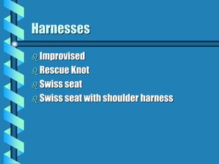 Harnesses
 Improvised
 Rescue Knot
 Swiss seat
 Swiss seat with shoulder harness
 