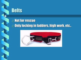 Belts
 Not for rescue
 Only locking in ladders, high work, etc..
 