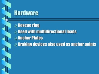 Hardware
 Rescue ring
 Used with multidirectional loads
 Anchor Plates
 Braking devices also used as anchor points
 