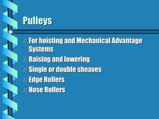 Pulleys
 For hoisting and Mechanical Advantage
Systems
 Raising and lowering
 Single or double sheaves
 Edge Rollers
 Hose Rollers
 