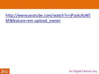 Jisc Digital Festival 2014
http://www.youtube.com/watch?v=jPzyksXuN5
M&feature=em-upload_owner
 
