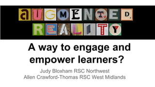 A way to engage and
empower learners?
Judy Bloxham RSC Northwest
Allen Crawford-Thomas RSC West Midlands
 