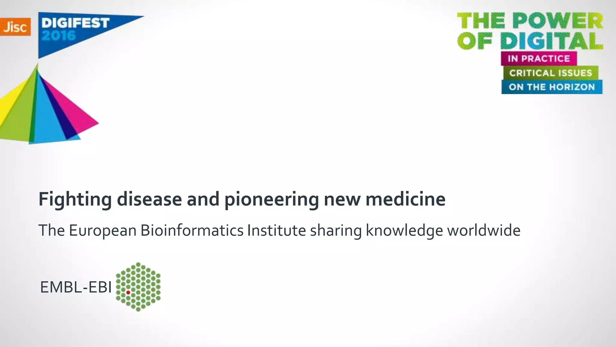 Fighting disease and pioneering new medicine
The European Bioinformatics Institute sharing knowledge worldwide
EMBL-EBI
 