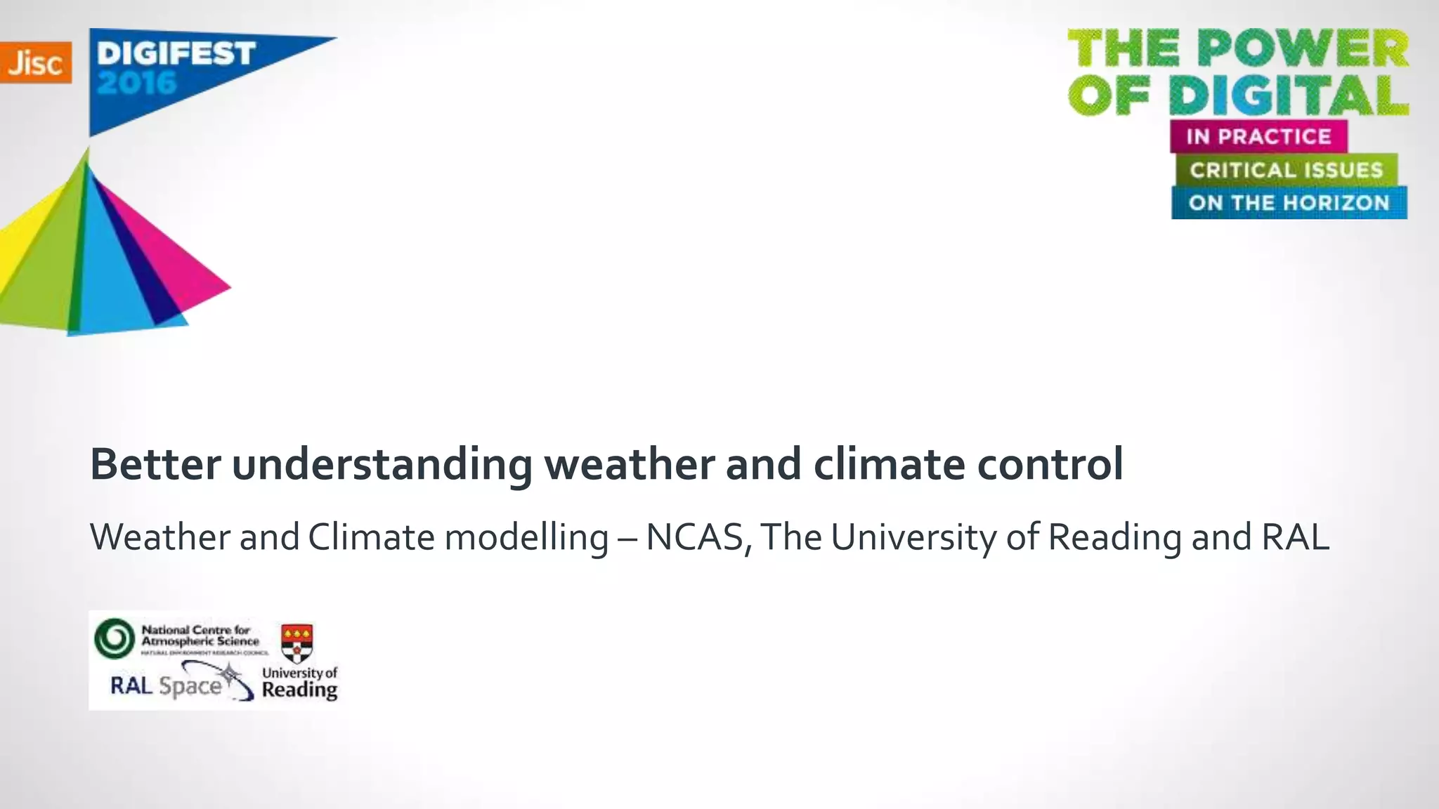 Better understanding weather and climate control
Weather and Climate modelling – NCAS,The University of Reading and RAL
 