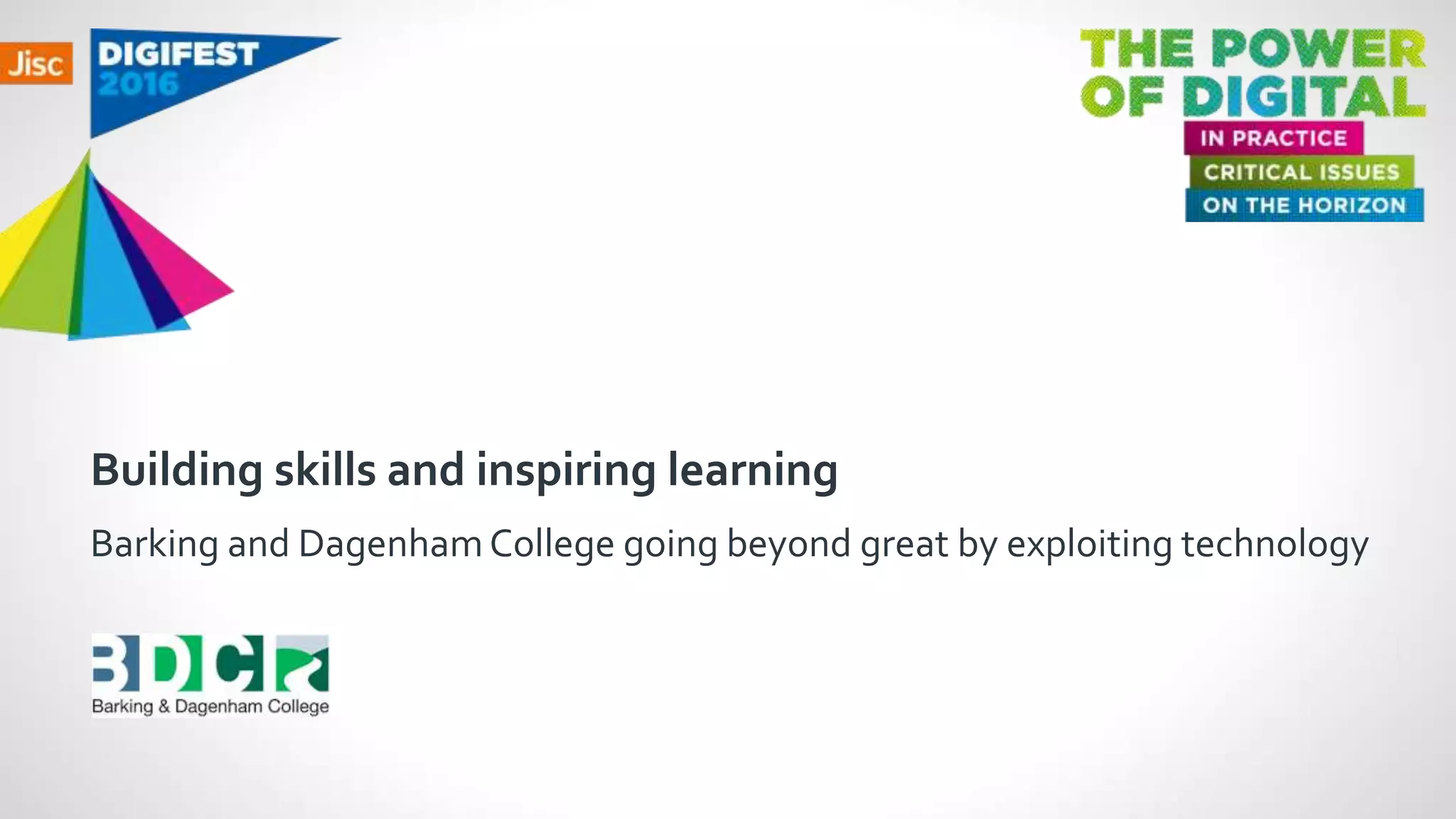 Building skills and inspiring learning
Barking and DagenhamCollege going beyond great by exploiting technology
 