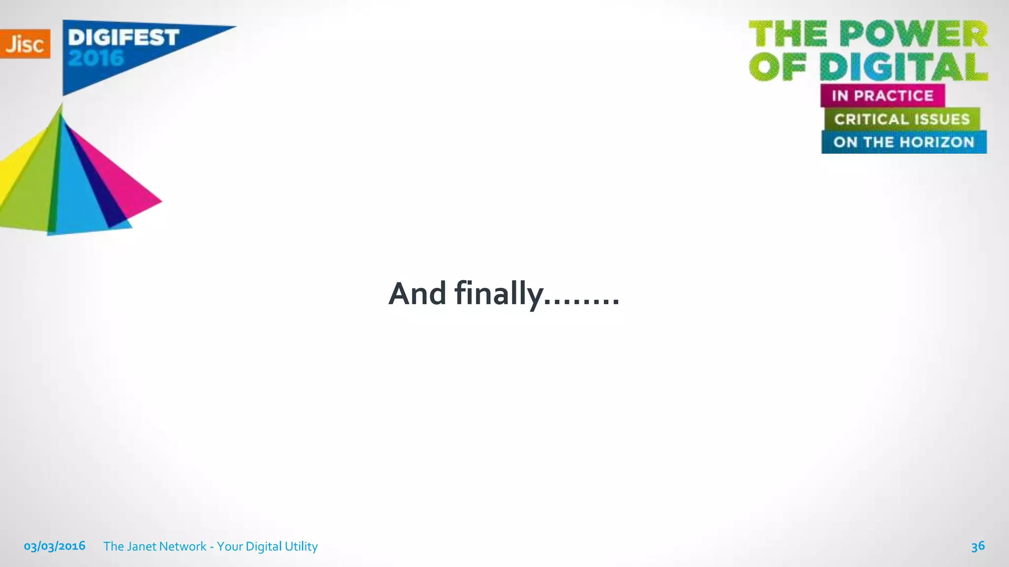 And finally……..
03/03/2016 The Janet Network - Your Digital Utility 36
 