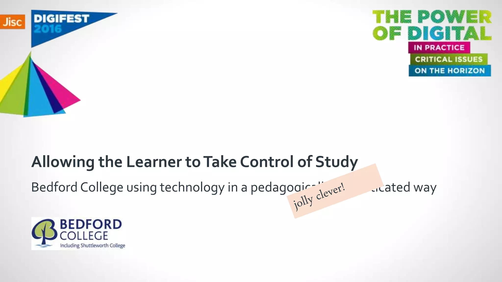 Allowing the Learner toTake Control of Study
Bedford College using technology in a pedagogically sophisticated way
 