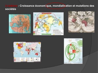 3 notions : Croissance économique, mondialisation et mutations des
sociétés
 