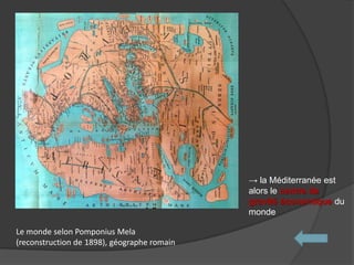 Le monde selon Pomponius Mela
(reconstruction de 1898), géographe romain
→ la Méditerranée est
alors le centre de
gravité économique du
monde
 