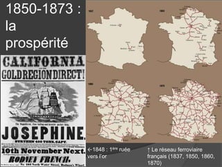 1850-1873 :
la
prospérité
↑ Le réseau ferroviaire
français (1837, 1850, 1860,
1870)
←1848 : 1ère ruée
vers l’or
 