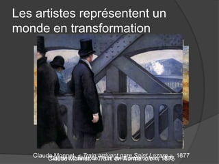 Les artistes représentent un
monde en transformation
William Turner, « Train, vapeur et vitesse », 1844
Claude Monnet, « Train, en Normandie », 1875
Claude Monnet, « Train arrivant gare Saint Lazare », 1877Gustave Caillebotte, Pont de l’Europe », vers 1876
 
