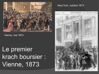 Le premier
krach boursier :
Vienne, 1873
New-York, octobre 1873
Vienne, mai 1873
 