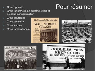Pour résumer Crise agricole
 Crise industrielle de surproduction et
de sous-consommation
 Crise boursière
 Crise bancaire
 Crise sociale
 Crise internationale
 