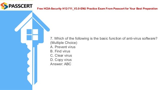 Free HCIA-Security H12-711_V3.0-ENU Practice Exam From Passcert for Your Best Preparation
7. Which of the following is the basic function of anti-virus software?
(Multiple Choice)
A. Prevent virus
B. Find virus
C. Clear virus
D. Copy virus
Answer: ABC
 