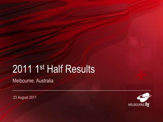 2011 1st Half Results Melbourne, Australia 23 August 2011 