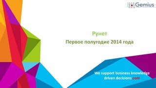 We support business knowledge
driven decisions.com
Рунет
Первое полугодие 2014 года
 