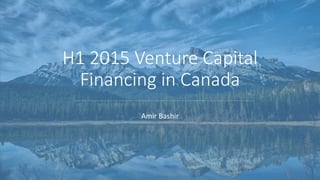 H1 2015 Venture Capital
Financing in Canada
Amir Bashir
 
