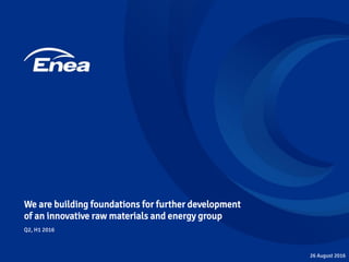 We are building foundations for further development
of an innovative raw materials and energy group
26 August 2016
Q2, H1 2016
 