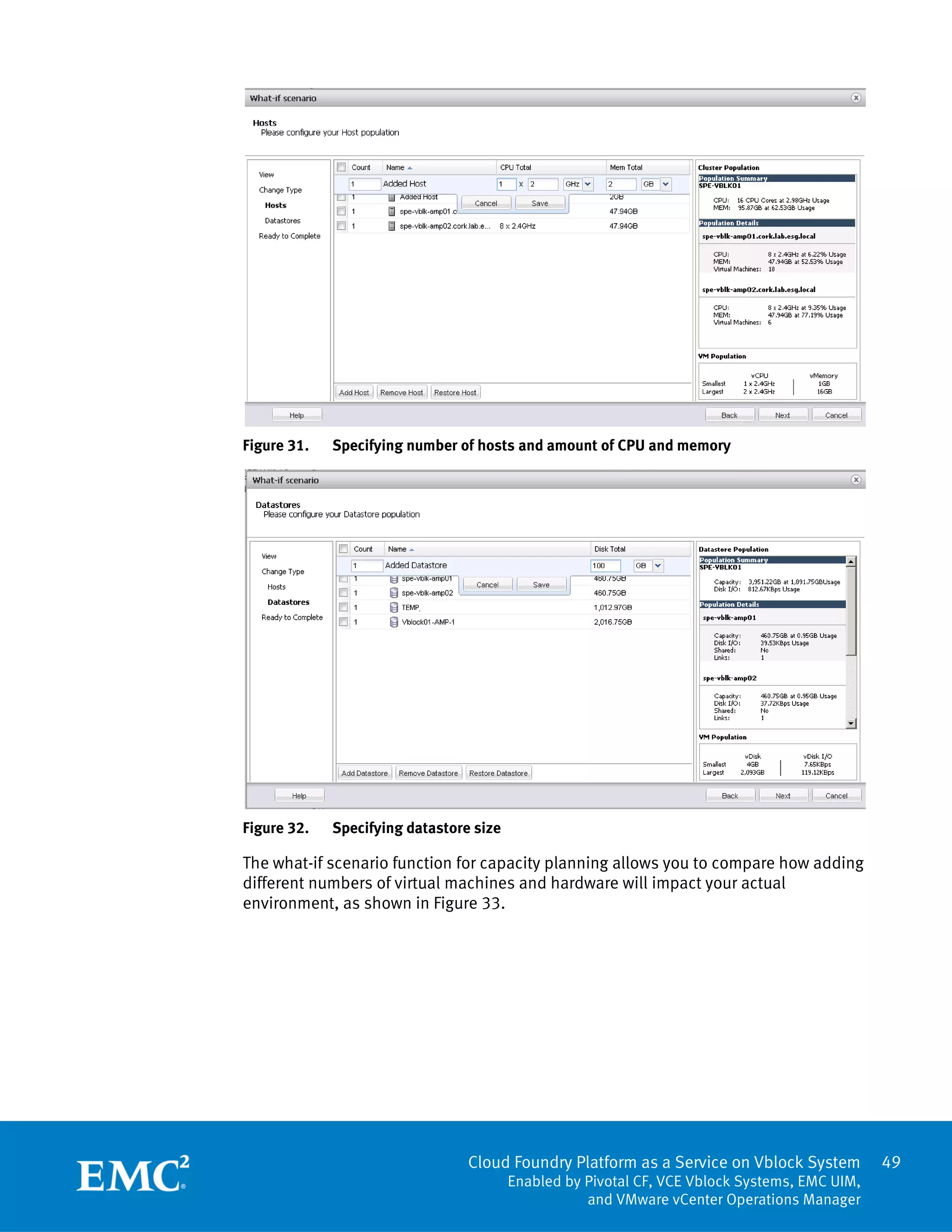 49
Cloud Foundry Platform as a Service on Vblock System
Enabled by Pivotal CF, VCE Vblock Systems, EMC UIM,
and VMware vCenter Operations Manager
Figure 31. Specifying number of hosts and amount of CPU and memory
Figure 32. Specifying datastore size
The what-if scenario function for capacity planning allows you to compare how adding
different numbers of virtual machines and hardware will impact your actual
environment, as shown in Figure 33.
 